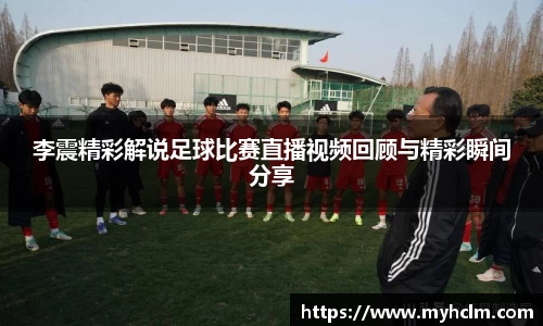 李震精彩解说足球比赛直播视频回顾与精彩瞬间分享