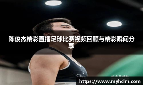陈俊杰精彩直播足球比赛视频回顾与精彩瞬间分享