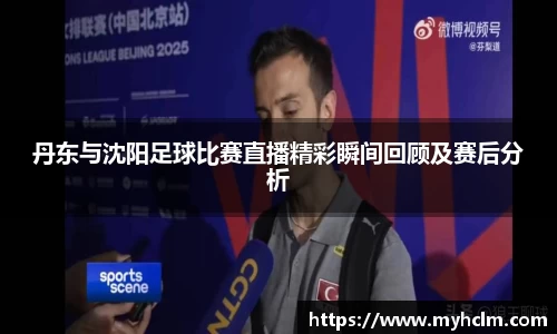 丹东与沈阳足球比赛直播精彩瞬间回顾及赛后分析