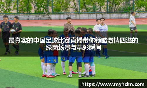 最真实的中国足球比赛直播带你领略激情四溢的绿茵场景与精彩瞬间