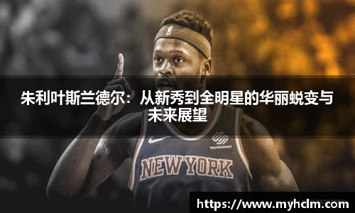 朱利叶斯兰德尔：从新秀到全明星的华丽蜕变与未来展望