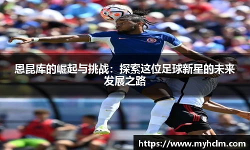 恩昆库的崛起与挑战：探索这位足球新星的未来发展之路