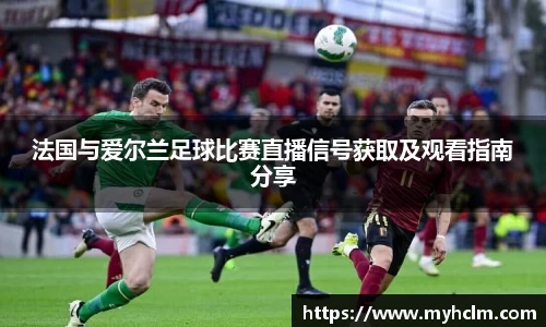 法国与爱尔兰足球比赛直播信号获取及观看指南分享