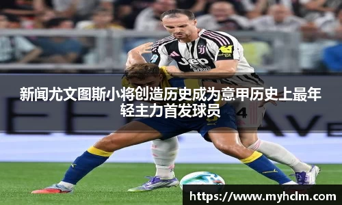 新闻尤文图斯小将创造历史成为意甲历史上最年轻主力首发球员